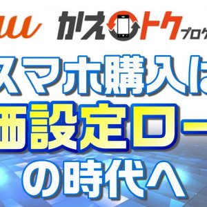 【スマホ購入方法】auが残価設定型端末購入プログラムを発表！「かえトクプログラム」解説