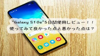 話題の最新機種「Galaxy S10e」を5日間実機使用レビュー！使ってみて分かった良かったポイントをご紹介！！