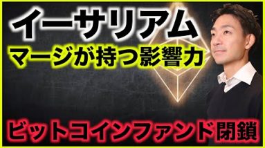 イーサリアム・マージの本当に影響！ビットコインファンド閉鎖へ！