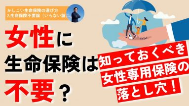 【知っておくべき】女性に生命保険は不要なのか？〜知っておくべき女性専用保険の落とし穴〜（【かしこい生命保険の選び方】 2.生命保険不要論（いらない論））